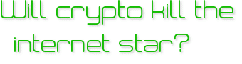 Will crypto kill the internet star?